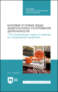 Базовые и новые виды физкультурно-спортивной деятельности. 110 ситуативных задач и кейсов из спортивной практики Латыпов И. К.