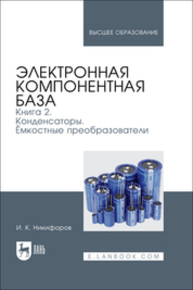 Электронная компонентная база. Книга 2. Конденсаторы. Ёмкостные преобразователи Никифоров И. К.