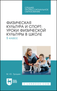 Физическая культура и спорт: уроки физической культуры в школе. 5 класс Трошин М. Ю.