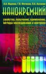 Нанокремний: свойства, получение, применение, методы исследования и контроля Ищенко А.А., Фетисов Г.В., Асланов Л.А.