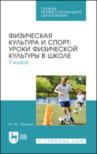 Физическая культура и спорт: уроки физической культуры в школе. 7 класс Трошин М. Ю.