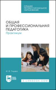 Общая и профессиональная педагогика. Практикум Глушко И. В.
