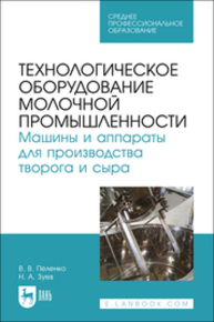 Технологическое оборудование молочной промышленности. Машины и аппараты для производства творога и сыра Пеленко В. В., Зуев Н. А.