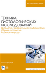 Техника гистологических исследований. Цитология. Сравнительная эмбриология. Общая гистология. Рабочая тетрадь Барсуков Н. П.