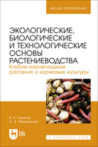 Экологические, биологические и технологические основы растениеводства. Клубне-корнеплодные растения и кормовые культуры Ториков В. Е., Мельникова О. В.
