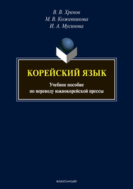 Корейский язык: учеб. Пособие по переводу южнокорейской прессы Хренов В.В., Кожевникова М.В., Мусинова И.А.