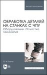Обработка деталей на станках с ЧПУ. Оборудование. Оснастка. Технология Балла О. М.