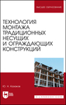Технология монтажа традиционных несущих и ограждающих конструкций Казаков Ю. Н.