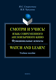 Смотри и учись! Язык современного англоязчного кино (функциональные аспекты). Watch and Learn: учеб. пособие Старостина Ю.С., Черкунова М.В.