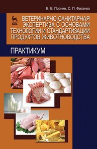 Ветеринарно-санитарная экспертиза с основами технологии и стандартизации продуктов животноводства. Практикум Пронин В. В., Фисенко С. П.