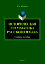 Историческая грамматика русского языка: учеб. пособие Шелкова И.А.