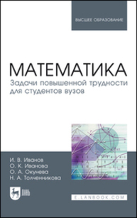 Математика. Задачи повышенной трудности для студентов вузов Иванов И. В., Иванова О. К., Окунева О. А., Толченникова Н. А.