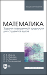Математика. Задачи повышенной трудности для студентов вузов Иванов И. В., Иванова О. К., Окунева О. А., Толченникова Н. А.