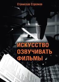 Искусство озвучивать фильмы Стрелков С. Ю.