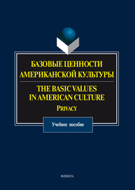 Базовые ценности американской культуры. The Basic Values in American Culture: Privacy: учеб. пособие Прохорова О. Н., Вишнякова О.Д., Чекулай И.В., Пупынина Е.В., Куприева И.А.