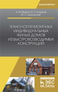 Технология монтажа индивидуальных жилых домов из быстровозводимых конструкций Мороз А.М., Казаков Ю.Н., Никольский М.С.