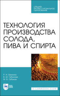 Технология производства солода, пива и спирта Белкина Р. И., Губанова В. М., Губанов М. В.