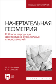 Начертательная геометрия. Рабочая тетрадь для архитектурно-строительных специальностей Леонова О. Н., Швецова В. В.