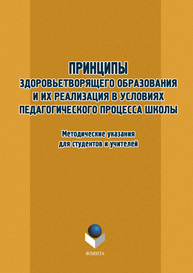 Принципы здоровьетворящего образования и их реализация в условиях педагогического процесса современной школы. Методические рекомендации для студентов и учителей