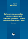 Особенности становления образа взрослого в сознании детей и подростков, находящихся в условиях социально-реабилитационного центра: монография Вараева Н.В., Минькова Е.С