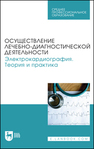 Осуществление лечебно-диагностической деятельности. Электрокардиография. Теория и практика Манкаева О. В., Бакаева З. В., Борисова А. В., Карпов В. И., Свешников Д. С., Северин А. Е., Старшинов Ю. П., Токарева Л. Г., Торшин В. И., Якунина Е. Б.