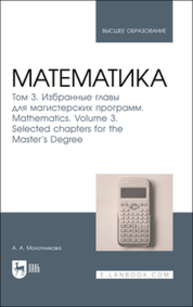 Математика. Том 3. Избранные главы для магистерских программ. Mathematics. Volume 3. Selected chapters for the Master's Degree Молотникова А. А.