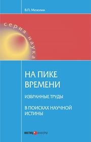 На пике времени. Избранные труды. В поисках научной истины Мозолин В.П.