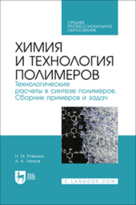 Химия и технология полимеров. Технологические расчеты в синтезе полимеров. Сборник примеров и задач Ровкина Н. М., Ляпков А. А.