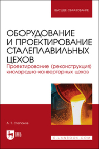Оборудование и проектирование сталеплавильных цехов. Проектирование (реконструкция) кислородно-конвертерных цехов Степанов А. Т.