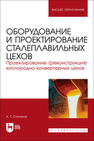 Оборудование и проектирование сталеплавильных цехов. Проектирование (реконструкция) кислородно-конвертерных цехов Степанов А. Т.
