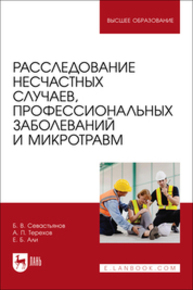 Расследование несчастных случаев, профессиональных заболеваний и микротравм Севастьянов Б. В., Терехов А. П., Али Е. Б.