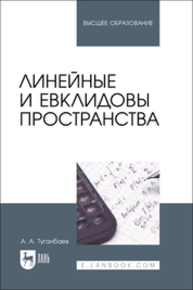 Линейные и евклидовы пространства Туганбаев А. А.