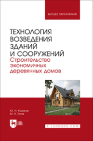 Технология возведения зданий и сооружений. Строительство экономичных деревянных домов Казаков Ю. Н., Титов М. Н.