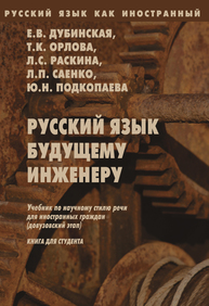 Русский язык как иностранный. Русский язык будущему инженеру: учебник по науучному стилю речи для иностранных граждан(довузовский этап) Книга для студентов. Дубинская Е.В., Орлова Т.К., Раскина Л.С., Саенко Л.П., Подкопаева Ю.Н.