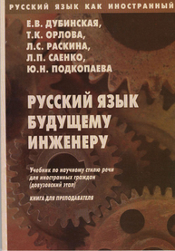 Русский язык как иностранный. Русский язык будущему инженеру: учебник по науучному стилю речи для иностранных граждан(довузовский этап) Книга для преподавателя. Дубинская Е.В.