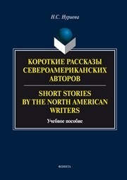 Короткие рассказы североамериканских авторов. Short Stories by the North American Writers : учеб. пособие Нуриева Н.С.