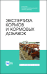 Экспертиза кормов и кормовых добавок Мотовилов К. Я., Булатов А. П., Позняковский В. М., Кармацких Ю. А., Ланцева Н. Н.