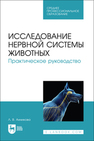 Исследование нервной системы животных. Практическое руководство Анникова Л. В.