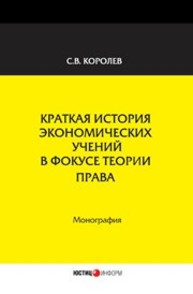 Краткая история экономических учений в фокусе теории права: монография Королев С.В.