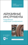 Абразивные инструменты. Разработка операций шлифования Зубарев Ю. М., Юрьев В. Г.