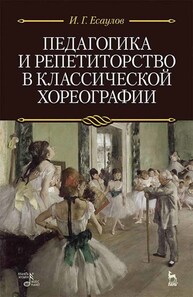 Педагогика и репетиторство в классической хореографии Есаулов И. Г.