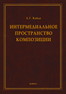 Интермедиальное пространство композиции: монография Кайда Л.Г.