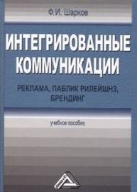 Интегрированные коммуникации: реклама, паблик рилейшнз, брендинг: Учебное пособие Шарков Ф.И.