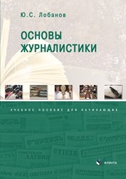 Основы журналистики : учеб. пособие для начинающих Лобанов Ю.С.