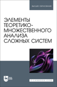 Элементы теоретико-множественного анализа сложных систем Логунова О. С., Кочержинская Ю. В., Козлова А. Е., Наркевич М. Ю., Бондарев И. С., Логунова П. С.