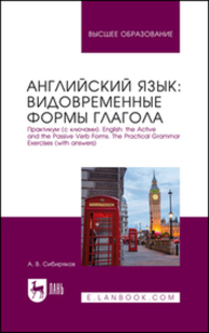 Английский язык: видовременные формы глагола. Практикум (с ключами). English: the Active and the Passive Verb Forms. The Practical Grammar Exercises (with answers) Сибиряков А. В.