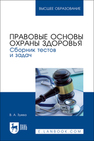 Правовые основы охраны здоровья. Сборник тестов и задач Зуева В. А.