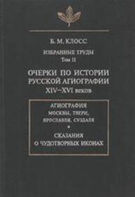 Избранные труды. Т. II. Очерки по истории русской агиографии XIV–XVI вв. Клосс Б. М.