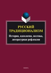 Русский традиционализм: история, идеология, поэтика, литературная рефлексия : монография