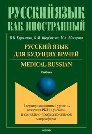 Русский язык для будущих врачей. Medical Russian (I сертификационный уровень владения РКИ в учебной и социально-профессиональной макросферах) : учебник Куриленко В.Б., Щербакова О.М., Макарова М.А.